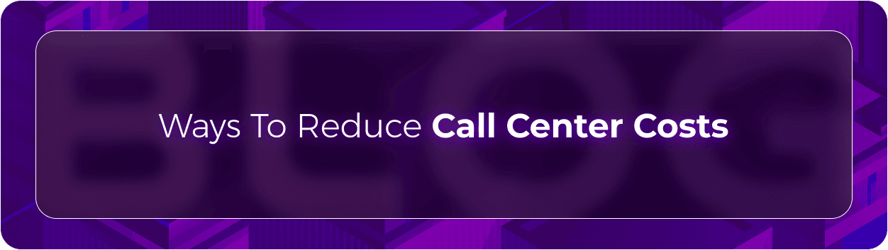 Ways to Reduce Call Center Costs: Cost Savings & Reduction Strategies