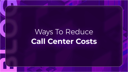 Ways to Reduce Call Center Costs: Cost Savings & Reduction Strategies