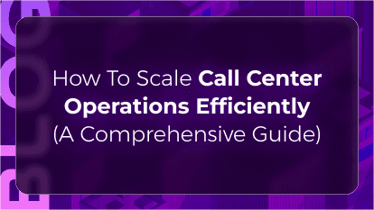 How to Scale Call Center Operations Efficiently (A Comprehensive Guide)