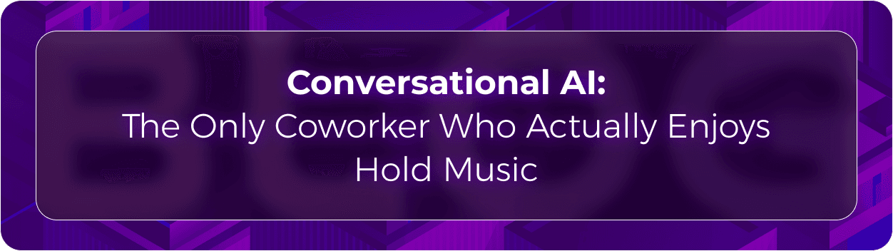 Conversational AI: The Only Coworker Who Actually Enjoys Hold Music