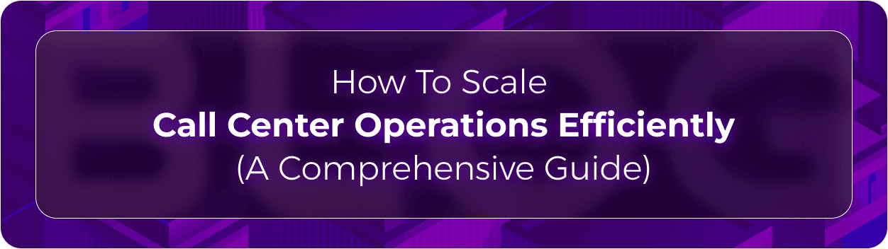 How to Scale Call Center Operations Efficiently (A Comprehensive Guide)